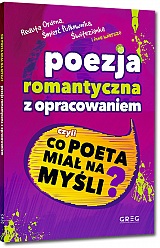 Poezja romantyczna z opracowaniem, czyli co poeta miał na myśli? (Reduta Ordona, Śmierć Pułkownika, Świtezianka, W pamiętniku Zofii Bobrówny i inne wiersze) - Adam Mickiewicz, Juliusz Słowacki i inni